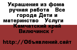 Украшения из фома  ручная работа - Все города Дети и материнство » Услуги   . Камчатский край,Вилючинск г.